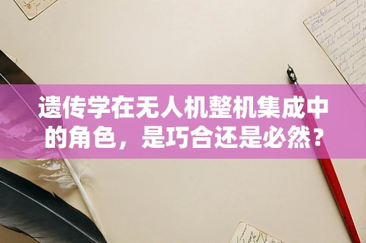 遗传学在无人机整机集成中的角色，是巧合还是必然？