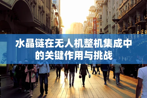 水晶链在无人机整机集成中的关键作用与挑战
