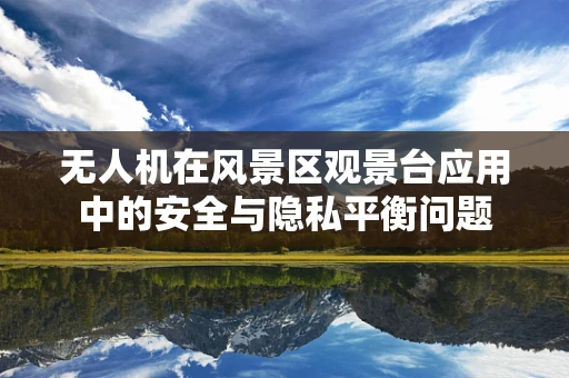 无人机在风景区观景台应用中的安全与隐私平衡问题