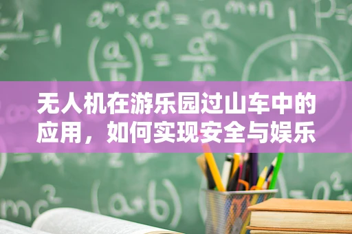 无人机在游乐园过山车中的应用，如何实现安全与娱乐的完美融合？