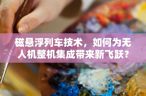 磁悬浮列车技术，如何为无人机整机集成带来新飞跃？