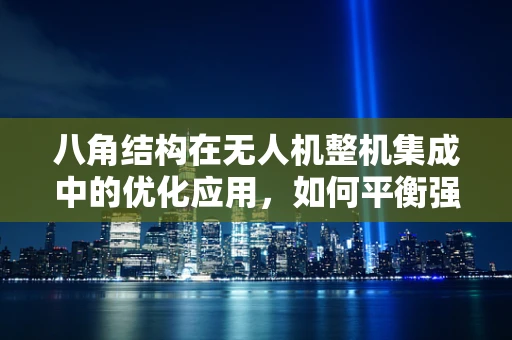 八角结构在无人机整机集成中的优化应用，如何平衡强度与重量？