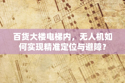百货大楼电梯内，无人机如何实现精准定位与避障？