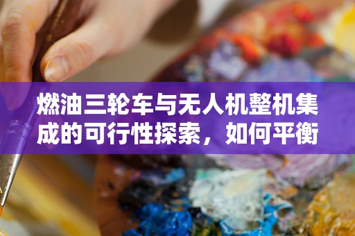 燃油三轮车与无人机整机集成的可行性探索，如何平衡动力与便携？