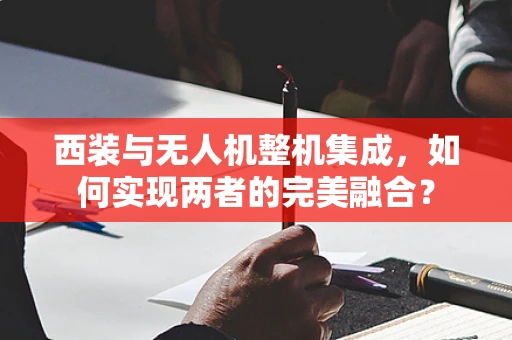 西装与无人机整机集成，如何实现两者的完美融合？