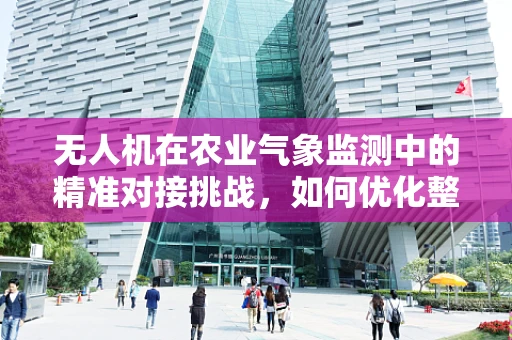 无人机在农业气象监测中的精准对接挑战，如何优化整机集成以提升数据准确性？