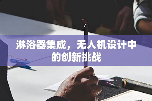 淋浴器集成，无人机设计中的创新挑战