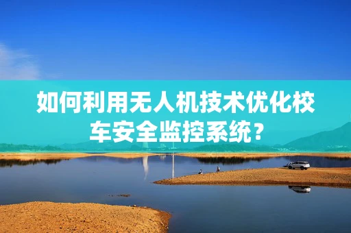 如何利用无人机技术优化校车安全监控系统？