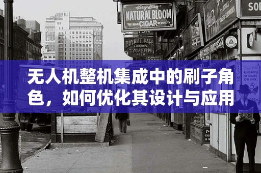 无人机整机集成中的刷子角色，如何优化其设计与应用？