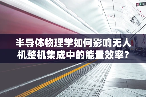 半导体物理学如何影响无人机整机集成中的能量效率？