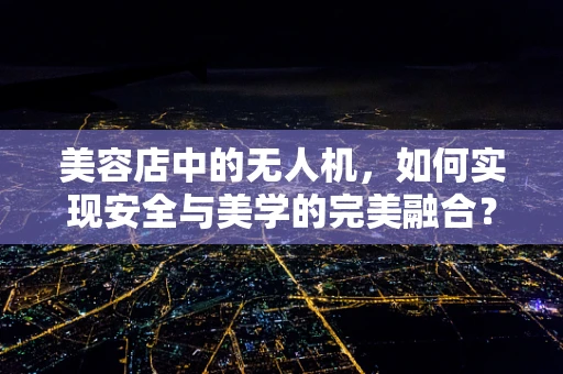 美容店中的无人机，如何实现安全与美学的完美融合？