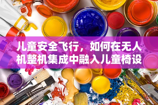儿童安全飞行，如何在无人机整机集成中融入儿童椅设计？