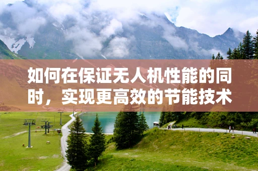 如何在保证无人机性能的同时，实现更高效的节能技术？