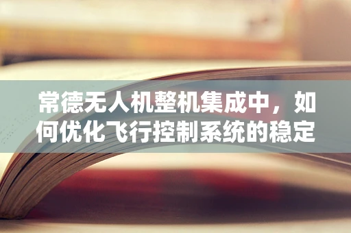 常德无人机整机集成中，如何优化飞行控制系统的稳定性？