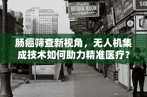 肠癌筛查新视角，无人机集成技术如何助力精准医疗？