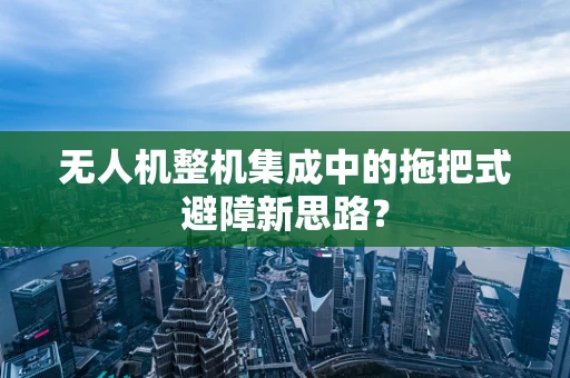 无人机整机集成中的拖把式避障新思路？