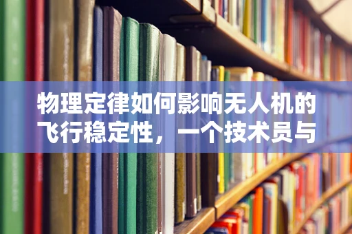 物理定律如何影响无人机的飞行稳定性，一个技术员与物理学家的对话