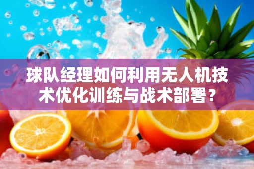 球队经理如何利用无人机技术优化训练与战术部署？