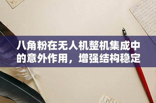 八角粉在无人机整机集成中的意外作用，增强结构稳定性还是多余之举？