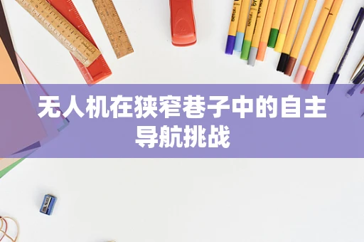 无人机在狭窄巷子中的自主导航挑战