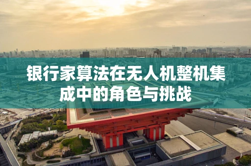 银行家算法在无人机整机集成中的角色与挑战