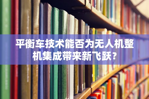 平衡车技术能否为无人机整机集成带来新飞跃？