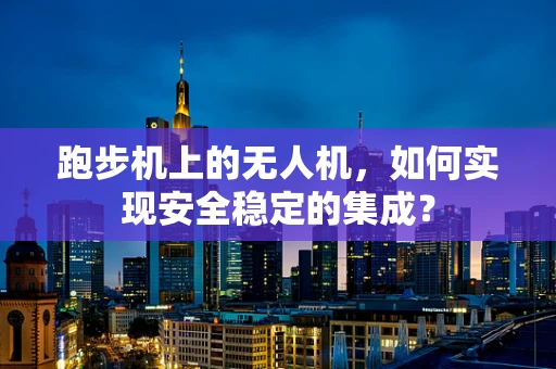 跑步机上的无人机，如何实现安全稳定的集成？