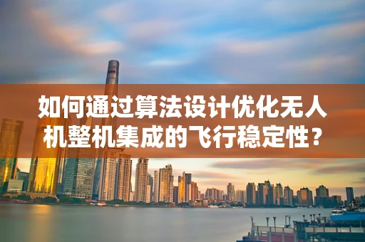 如何通过算法设计优化无人机整机集成的飞行稳定性？