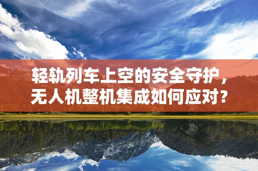 轻轨列车上空的安全守护，无人机整机集成如何应对？