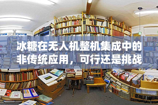 冰糖在无人机整机集成中的非传统应用，可行还是挑战？