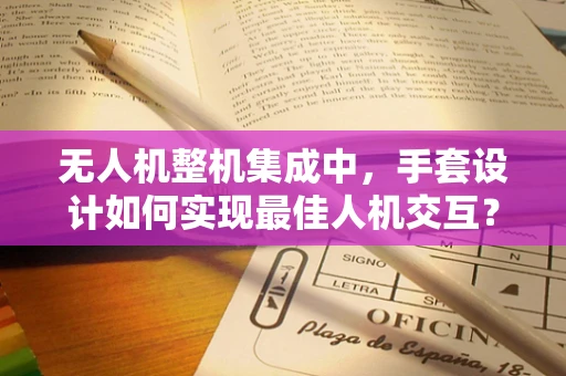 无人机整机集成中，手套设计如何实现最佳人机交互？