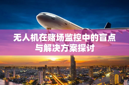 无人机在赌场监控中的盲点与解决方案探讨