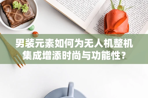 男装元素如何为无人机整机集成增添时尚与功能性？