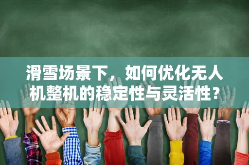 滑雪场景下，如何优化无人机整机的稳定性与灵活性？