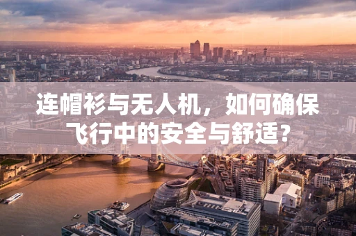 连帽衫与无人机，如何确保飞行中的安全与舒适？