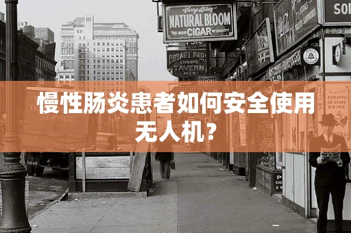 慢性肠炎患者如何安全使用无人机？