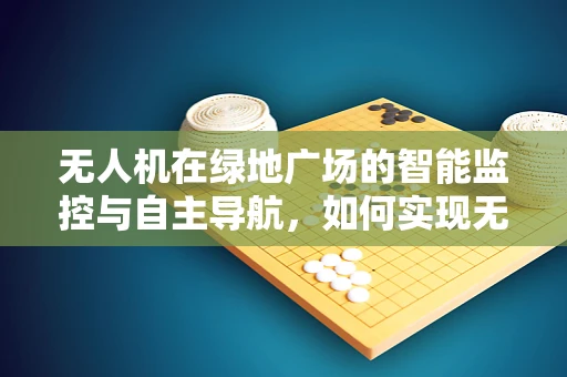 无人机在绿地广场的智能监控与自主导航，如何实现无缝集成？