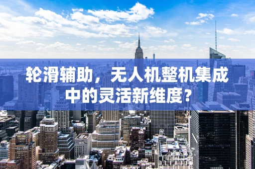 轮滑辅助，无人机整机集成中的灵活新维度？