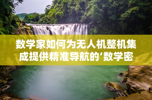 数学家如何为无人机整机集成提供精准导航的‘数学密码’？