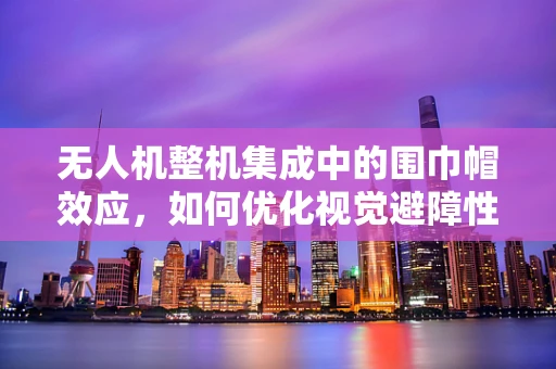 无人机整机集成中的围巾帽效应，如何优化视觉避障性能？