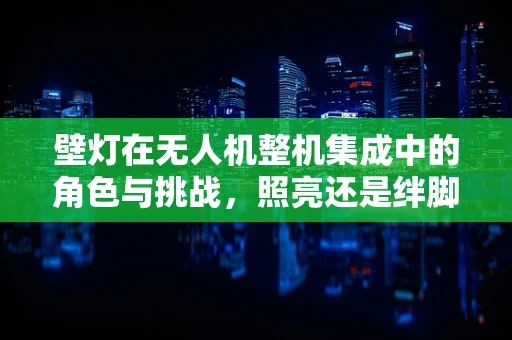 壁灯在无人机整机集成中的角色与挑战，照亮还是绊脚石？