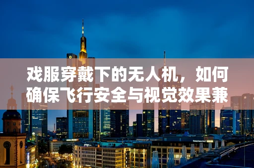 戏服穿戴下的无人机，如何确保飞行安全与视觉效果兼备？