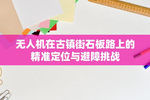 无人机在古镇街石板路上的精准定位与避障挑战