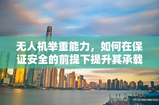 无人机举重能力，如何在保证安全的前提下提升其承载极限？