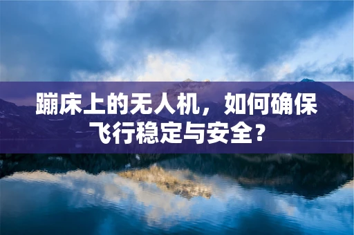 蹦床上的无人机，如何确保飞行稳定与安全？