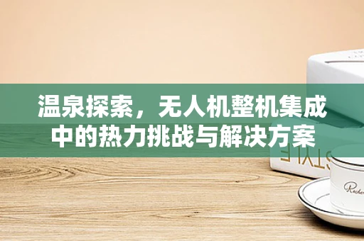 温泉探索，无人机整机集成中的热力挑战与解决方案