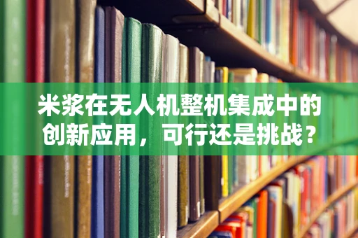 米浆在无人机整机集成中的创新应用，可行还是挑战？