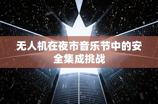 无人机在夜市音乐节中的安全集成挑战
