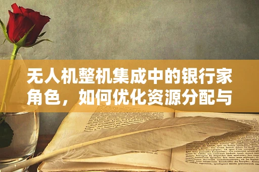无人机整机集成中的银行家角色，如何优化资源分配与任务调度？