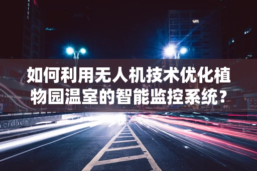 如何利用无人机技术优化植物园温室的智能监控系统？